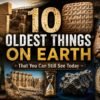 The 10 Oldest Things on Earth (That You Can Still See Today)